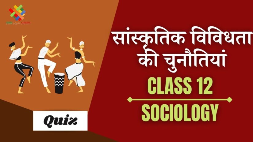 सांस्कृतिक विविधता की चुनौतियाँ Part – 1 (Ch – 6) Book – 1 Quiz in Hindi || Class 12 Sociology Chapter 6 Quiz in Hindi ||